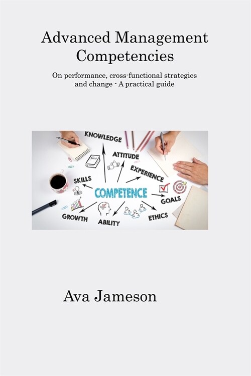 Advanced Management Competencies: On performance, cross-functional strategies and change - A practical guide (Paperback)
