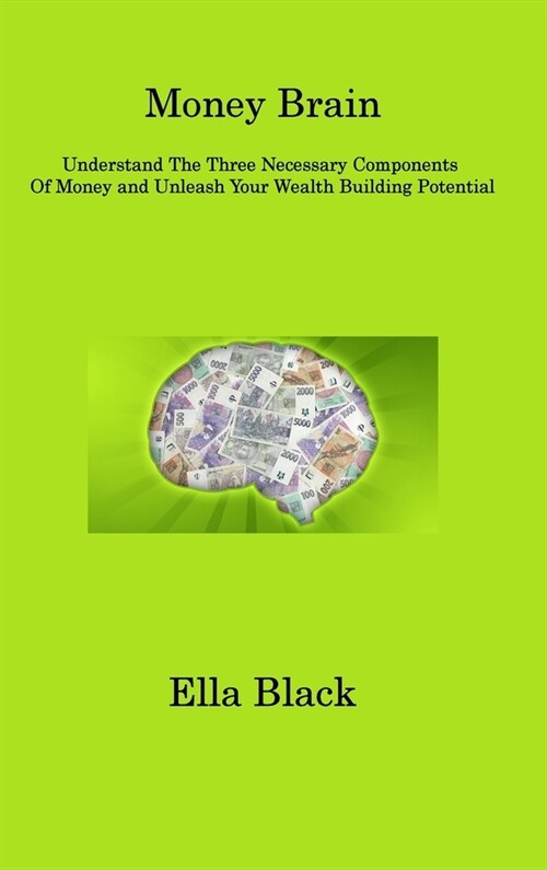 Money Brain: Understand The Three Necessary Components Of Money and Unleash Your Wealth Building Potential (Hardcover)