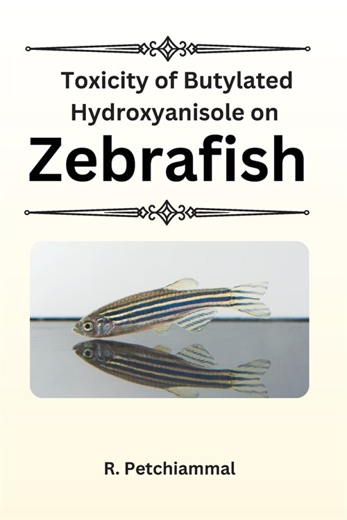 Toxicity of Butylated Hydroxyanisole on Zebrafish (Paperback)