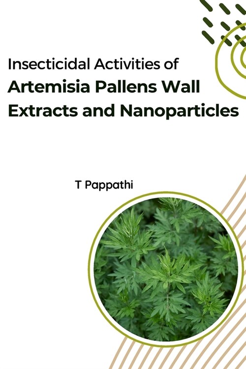 Insecticidal Activities of Artemisia Pallens Wall Extracts and Nanoparticles (Paperback)