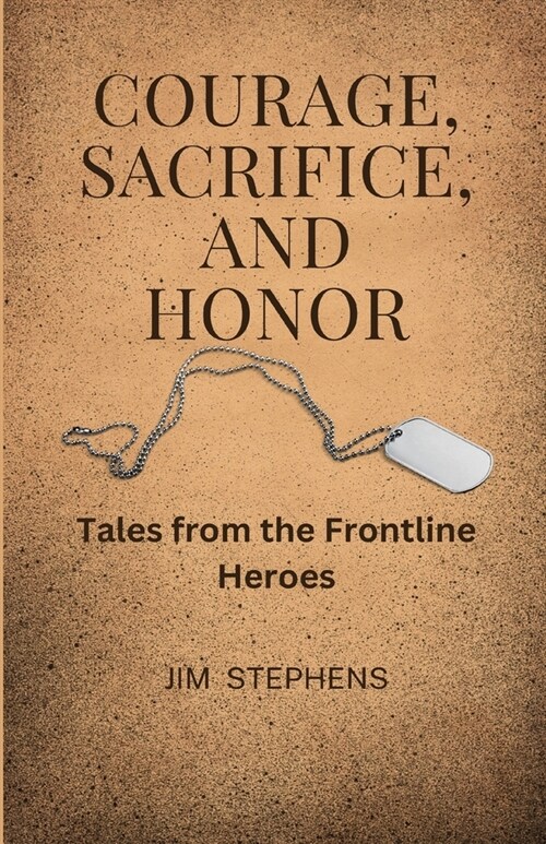Courage, Sacrifice, and Honor: Tales from the Frontline Heroes (Paperback)