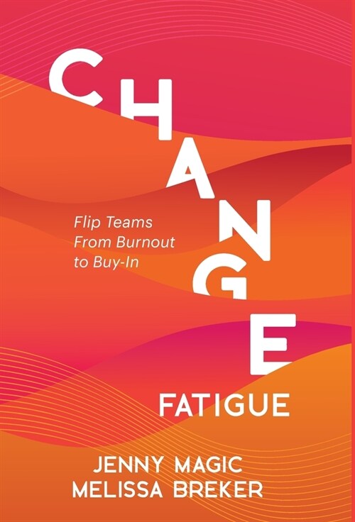 Change Fatigue: Flip Teams From Burnout to Buy-In (Hardcover)