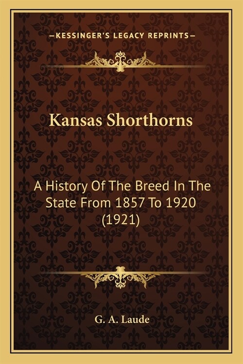 Kansas Shorthorns: A History Of The Breed In The State From 1857 To 1920 (1921) (Paperback)