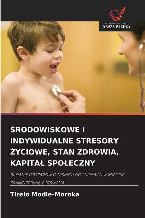 Środowiskowe I Indywidualne Stresory Życiowe, Stan Zdrowia, Kapital Spoleczny (Paperback)