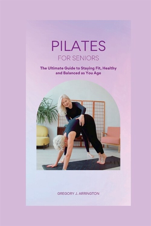 Pilates for Seniors: The Ultimate Guide to Staying Fit, Healthy, and Balanced as You Age (Paperback)