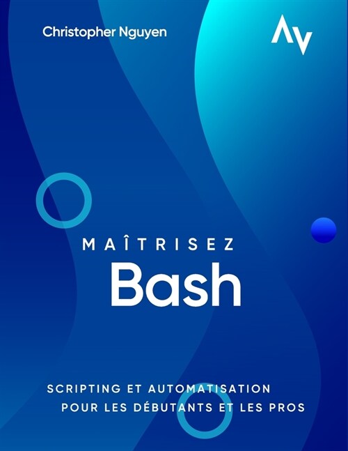 Ma?risez Bash: Scripting et Automatisation pour les D?utants et les Pros (Paperback)