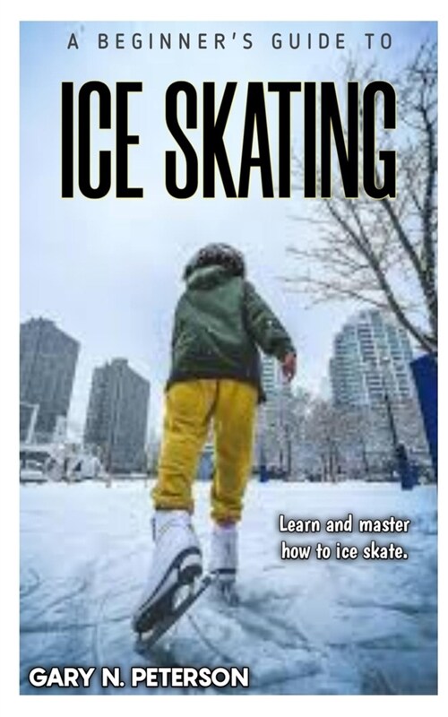 A Beginners Guide to Ice Skating: Learn and master how to ice skate (Paperback)