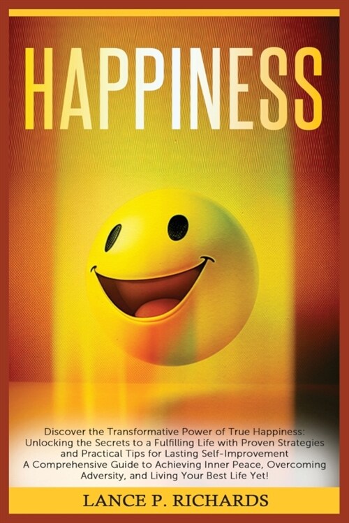 Happiness: Discover the Transformative Power of True Happiness: Unlocking the Secrets to a Fulfilling Life with Proven Strategies (Paperback)