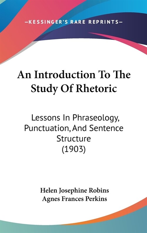 An Introduction to the Study of Rhetoric: Lessons in Phraseology, Punctuation, and Sentence Structure (1903) (Hardcover)