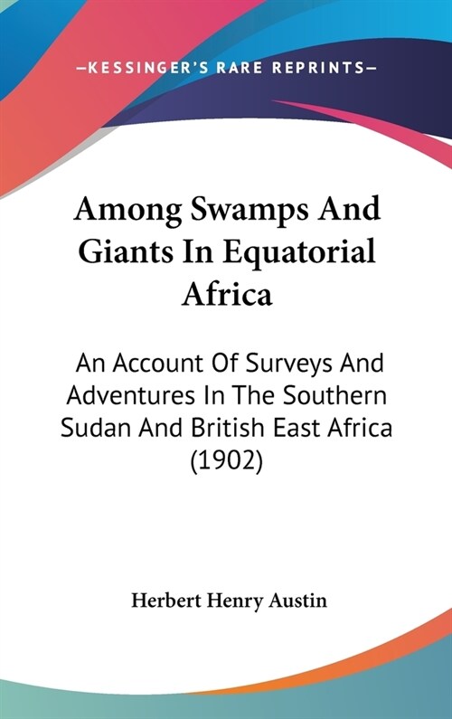 Among Swamps and Giants in Equatorial Africa: An Account of Surveys and Adventures in the Southern Sudan and British East Africa (1902) (Hardcover)