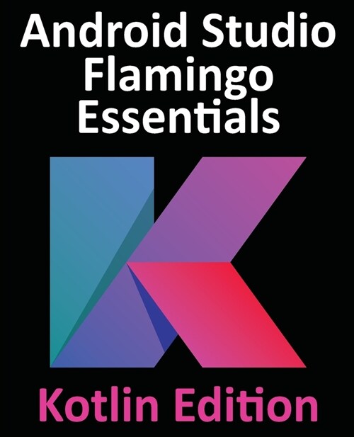 Android Studio Flamingo Essentials - Kotlin Edition: Developing Android Apps Using Android Studio 2022.2.1 and Kotlin (Paperback)