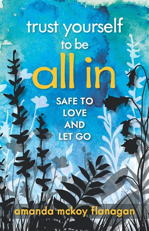 Trust Yourself to Be All In: Safe to Love and Let Go (Paperback)