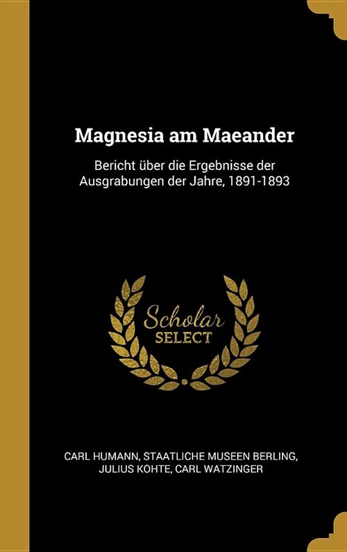 Magnesia am Maeander: Bericht ?er die Ergebnisse der Ausgrabungen der Jahre, 1891-1893 (Hardcover)