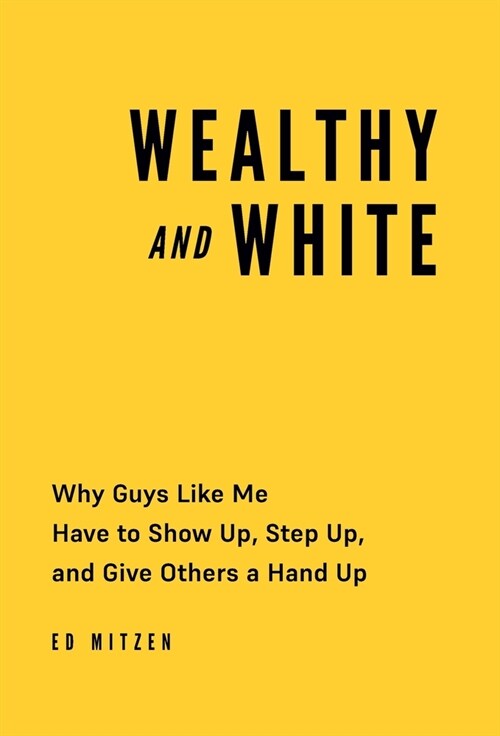 Wealthy and White: Why Guys Like Me Have to Show Up, Step Up, and Give Others a Hand Up (Hardcover)