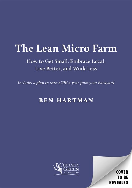 The Lean Micro Farm: How to Get Small, Embrace Local, Live Better, and Work Less (Paperback)