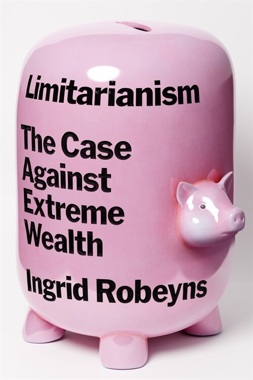 Limitarianism: The Case Against Extreme Wealth (Hardcover)