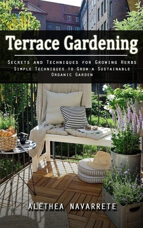 Terrace Gardening: Secrets and Techniques for Growing Herbs (Simple Techniques to Grow a Sustainable Organic Garden) (Paperback)