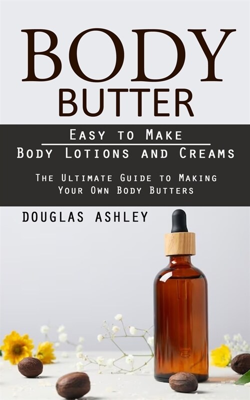 Body Butter: Easy to Make Body Lotions and Creams (The Ultimate Guide to Making Your Own Body Butters) (Paperback)