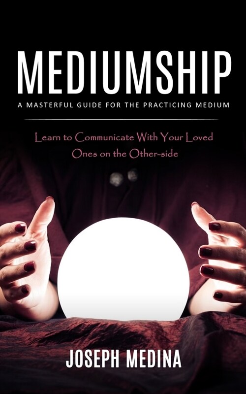 Mediumship: A Masterful Guide for the Practicing Medium (Learn to Communicate With Your Loved Ones on the Other-side) (Paperback)