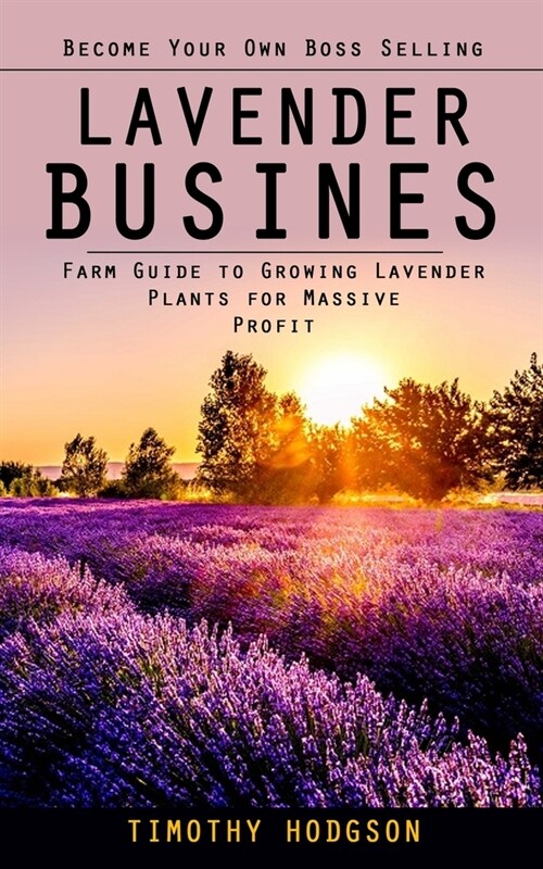Lavender Business: Become Your Own Boss Selling Lavender (Farm Guide to Growing Lavender Plants for Massive Profit) (Paperback)