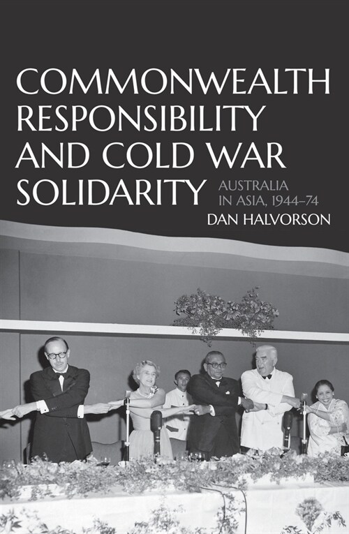 Commonwealth Responsibility and Cold War Solidarity: Australia in Asia, 1944-74 (Paperback)