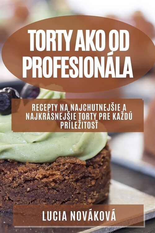 Torty ako od profesion?a: Recepty na najchutnejsie a najkr?nejsie torty pre kazd?pr?ezitosť (Paperback)