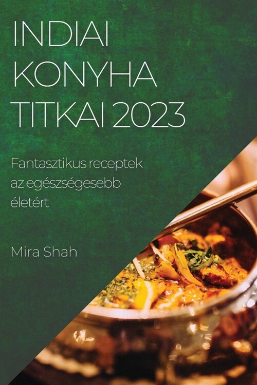 Indiai konyha titkai 2023: Fantasztikus receptek az eg?zs?esebb ?et?t (Paperback)
