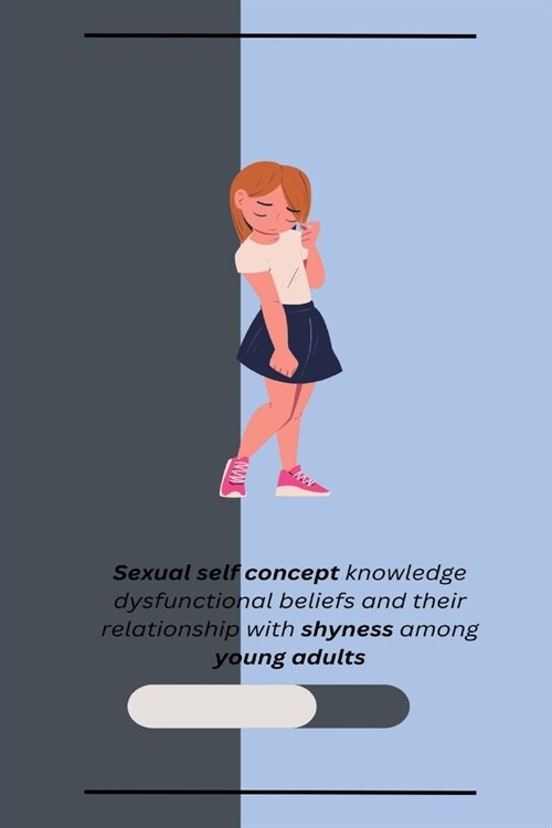 Sexual self concept knowledge dysfunctional beliefs and their relationship with shyness among young adults (Paperback)