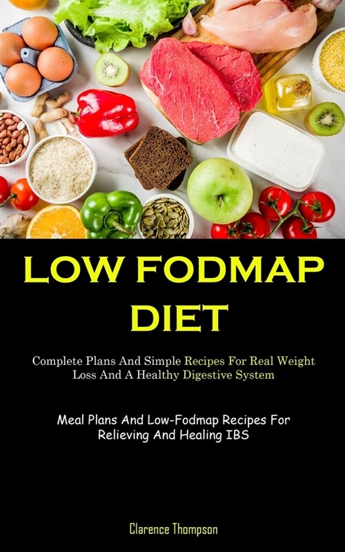 Low Fodmap Diet: Complete Plans And Simple Recipes For Real Weight Loss And A Healthy Digestive System (Meal Plans And Low-Fodmap Recip (Paperback)