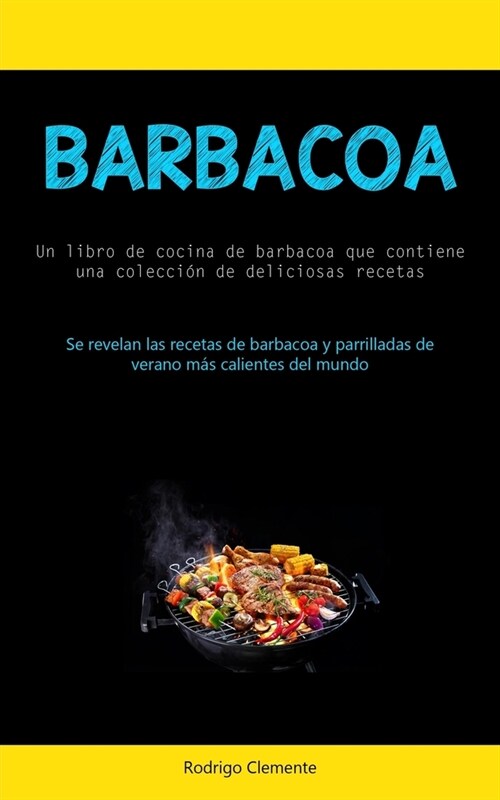 Barbacoa: Un libro de cocina de barbacoa que contiene una colecci? de deliciosas recetas (Se revelan las recetas de barbacoa y (Paperback)