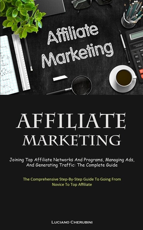 Affiliate Marketing: Joining Top Affiliate Networks And Programs, Managing Ads, And Generating Traffic: The Complete Guide (The Comprehensi (Paperback)
