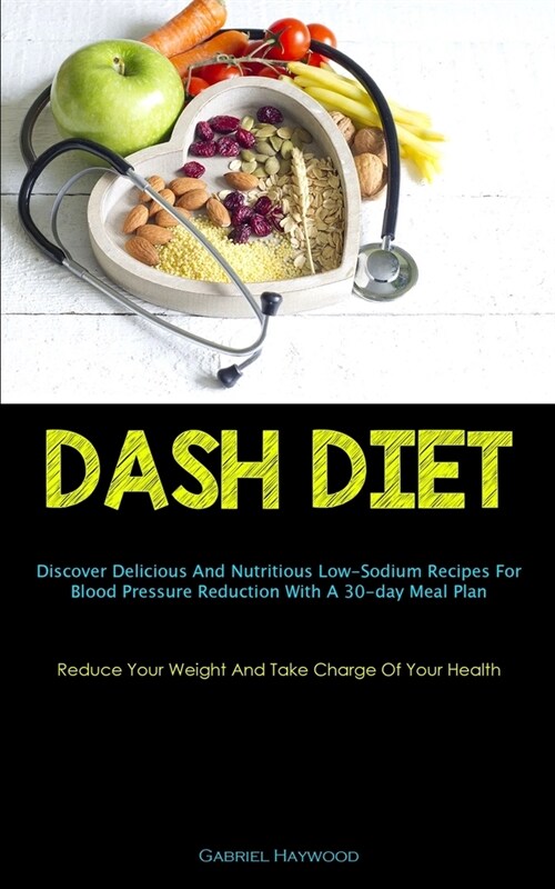 Dash Diet: Discover Delicious And Nutritious Low-Sodium Recipes For Blood Pressure Reduction With A 30-day Meal Plan (Reduce Your (Paperback)