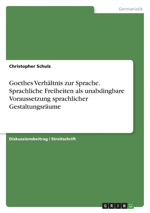 Goethes Verh?tnis zur Sprache. Sprachliche Freiheiten als unabdingbare Voraussetzung sprachlicher Gestaltungsr?me (Paperback)