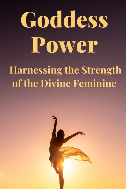 Goddess Power: Harnessing the Strength of the Divine Feminine (Paperback)