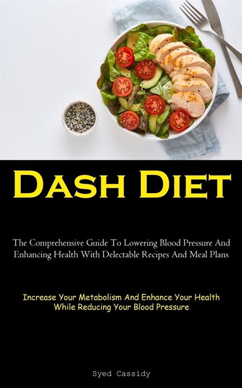 Dash Diet: The Comprehensive Guide To Lowering Blood Pressure And Enhancing Health With Delectable Recipes And Meal Plans (Increa (Paperback)