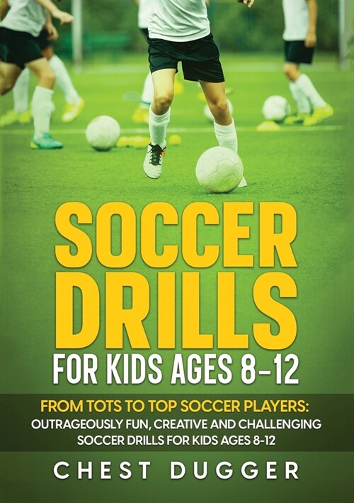 Soccer Drills for Kids Ages 8-12: From Tots to Top Soccer Players: Outrageously Fun, Creative and Challenging Soccer Drills for Kids Ages 8-12 (Paperback)