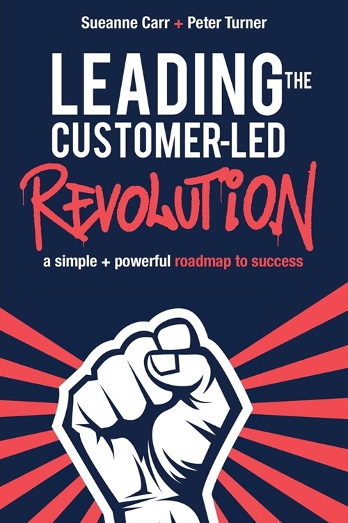 Leading the Customer-Led Revolution: A simple + powerful roadmap to success (Paperback)