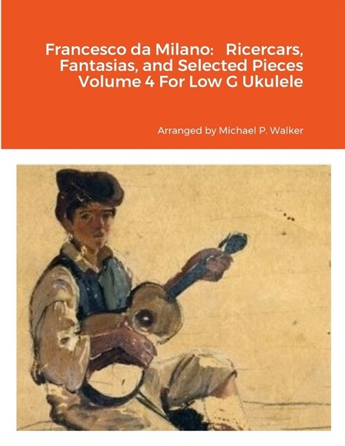 Francesco da Milano: Ricercars, Fantasias, and Selected Pieces Volume 4 For Low G Ukulele (Paperback)