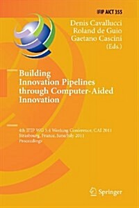 Building Innovation Pipelines Through Computer-Aided Innovation: 4th Ifip Wg 5.4 Working Conference, Cai 2011, Strasbourg, France, June 30 - July 1, 2 (Paperback, 2011)