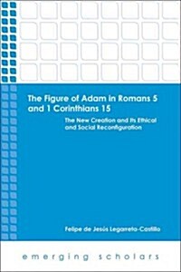 The Figure of Adam in Romans 5 and 1 Corinthians 15: The New Creation and Its Ethical and Social Reconfiguration (Paperback)