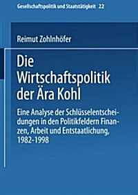 Die Wirtschaftspolitik Der AEra Kohl : Eine Analyse Der Schlusselentscheidungen in Den Politikfeldern Finanzen, Arbeit Und Entstaatlichung, 1982-1998 (Paperback, 2001 ed.)