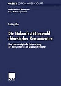 Die Einkaufsstattenwahl Chinesischer Konsumenten : Eine Kausalanalytische Untersuchung Des Kaufverhaltens Im Lebensmittelsektor (Paperback, 2002 ed.)