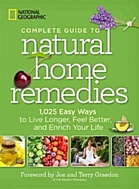 National Geographic Complete Guide to Natural Home Remedies: 1,025 Easy Ways to Live Longer, Feel Better, and Enrich Your Life (Paperback)