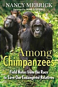 Among Chimpanzees: Field Notes from the Race to Save Our Endangered Relatives (Hardcover)