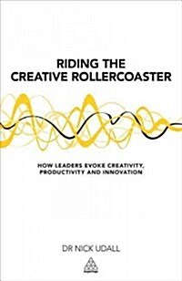 Riding the Creative Rollercoaster : How Leaders Evoke Creativity, Productivity and Innovation (Paperback)