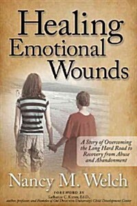 Healing Emotional Wounds: A Story of Overcoming the Long Hard Road to Recovery from Abuse and Abandonment (Paperback)