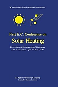 First E.C. Conference on Solar Heating: Proceedings of the International Conference Held at Amsterdam, April 30-May 4, 1984 (Paperback, Softcover Repri)