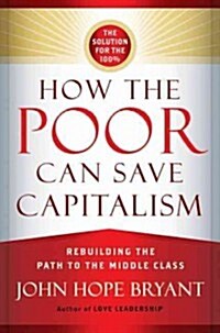 How the Poor Can Save Capitalism: Rebuilding the Path to the Middle Class (Hardcover)