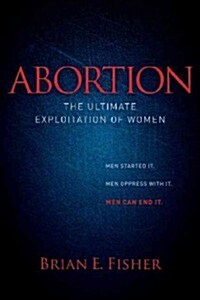 Abortion: The Ultimate Exploitation of Women (Paperback)