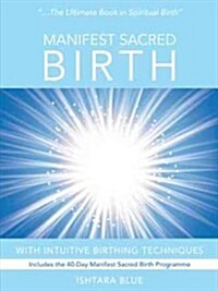 Manifest Sacred Birth: Intuitive Birthing Techniques (Paperback)
